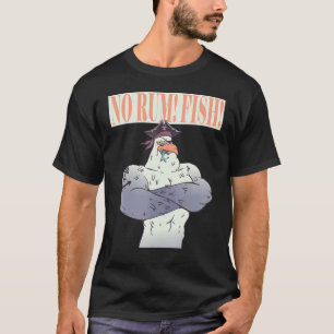 No rum fish Powerful seagull pirate doesn't want t T-Shirt