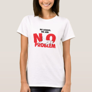No school. No job. No problem. T-Shirt
