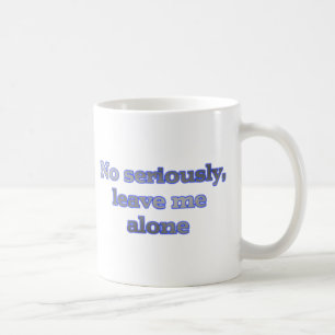 No seriously, leave me alone coffee mug