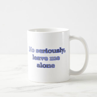 No seriously, leave me alone coffee mug
