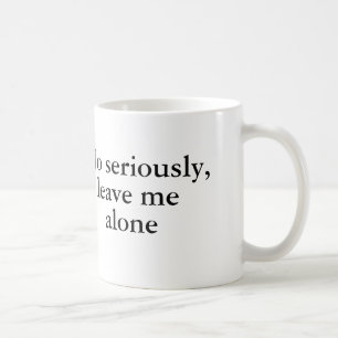 No seriously, leave me alone coffee mug