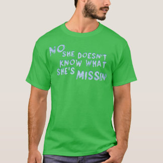 No She Doesnt Know What Shes Missin T-Shirt
