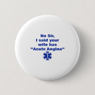No Sir I Said Your Wife Has Acute Angina Funny Med 6 Cm Round Badge
