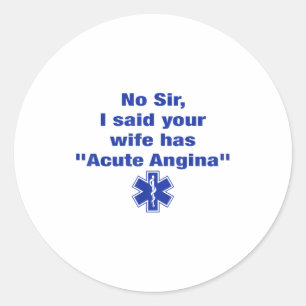 No Sir I Said Your Wife Has Acute Angina Funny Med Classic Round Sticker