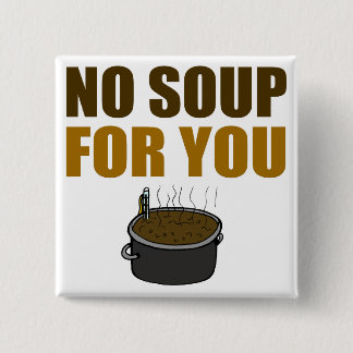 No Soup For You Button