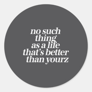 No Such Thing As A Life Better Than Yourz Funny Qu Classic Round Sticker