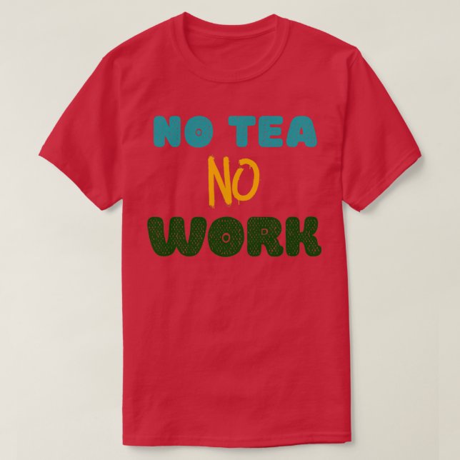 No Tea No Work T-Shirt (Design Front)