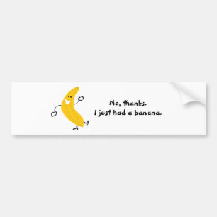 No, thanks. I just had a banana. Bumper Sticker