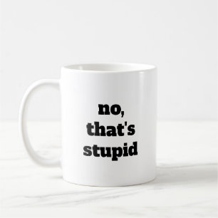No, That's Stupid coffee mug