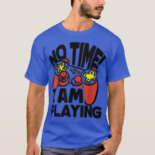 No Time I Am Playing Video Game Player Gamer Gamin T-Shirt