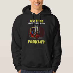 No Time I Have To Get On The Forklift Fork Hoist Hoodie