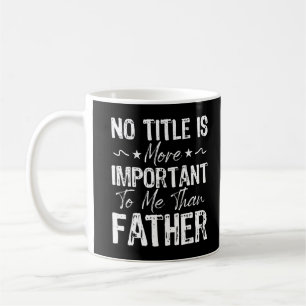 No Title Is More Important To Me Than Fathers Day Coffee Mug