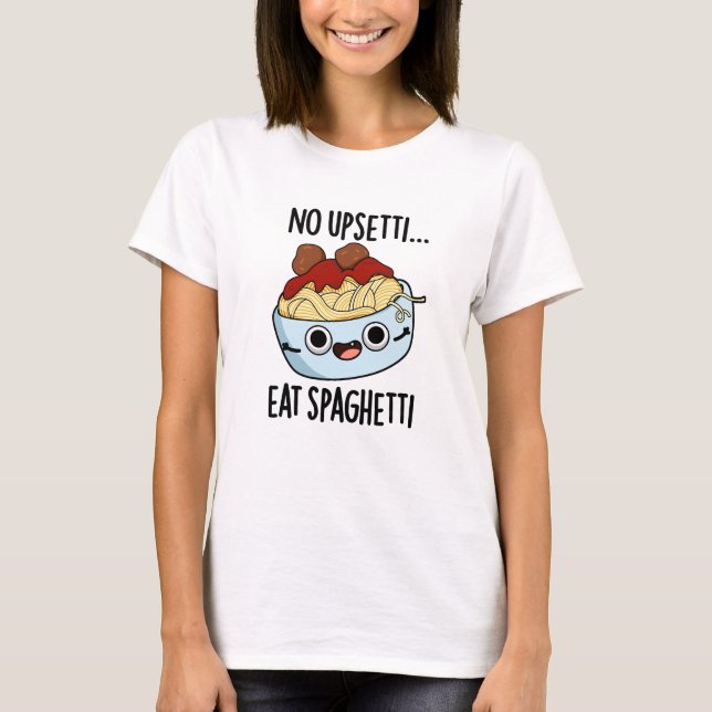 No Upsetti Eat Spaghetti Funny Food Pun  T-Shirt (Front)