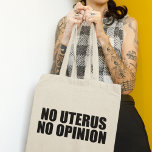 No Uterus No Opinion Pro Choice Tote Bag<br><div class="desc">No Uterus No Opinion tote bag. Bold pro choice quote reminding the Senate and Congress not to legislate a woman's body. Don't make laws against abortion,  support women's rights to choose their own healthcare option. Uphold Roe vs. Wade. Prochoice cap.</div>