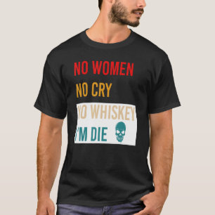 No Women No Cry No Whiskey I'm Die Apparel T-Shirt