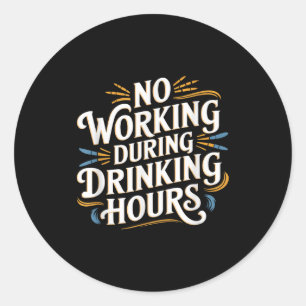 No Working During Drinking Hours Funny Drinking Qu Classic Round Sticker