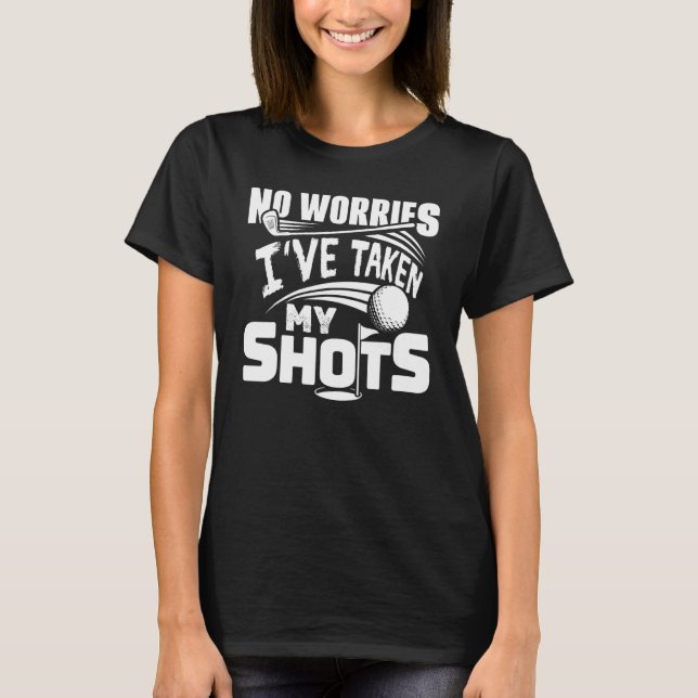 No Worries I've Taken My Shots Golf Player Golfer  T-Shirt (Front)