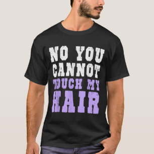 No You Cannot Touch My Hair Funny Humor T-Shirt