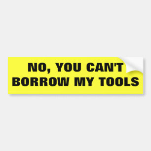 No, You Can't Borrow My Tools Bumper Sticker