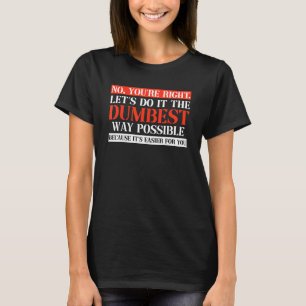 No You re Right Let s Do It The Dumbest Way Design T-Shirt