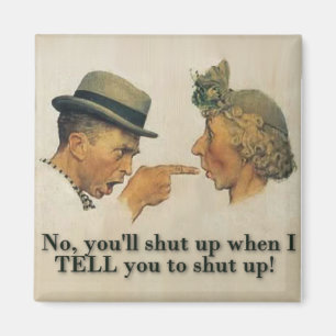No, you'll shut up when I tell you to shut up! Magnet
