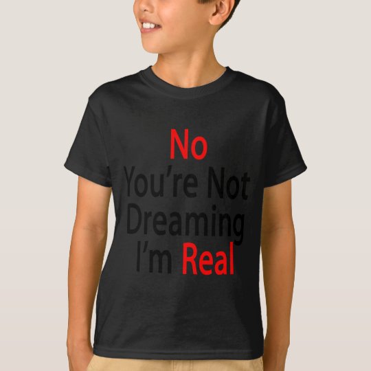 No You're Not Dreaming I'm Real T-Shirt