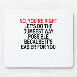 NO YOU'RE RIGHT LET’S DO THE DUMBEST WAY POSSIBL MOUSE MAT