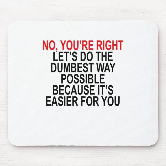 NO YOU'RE RIGHT LET’S DO THE DUMBEST WAY POSSIBLE MOUSE MAT (Front)