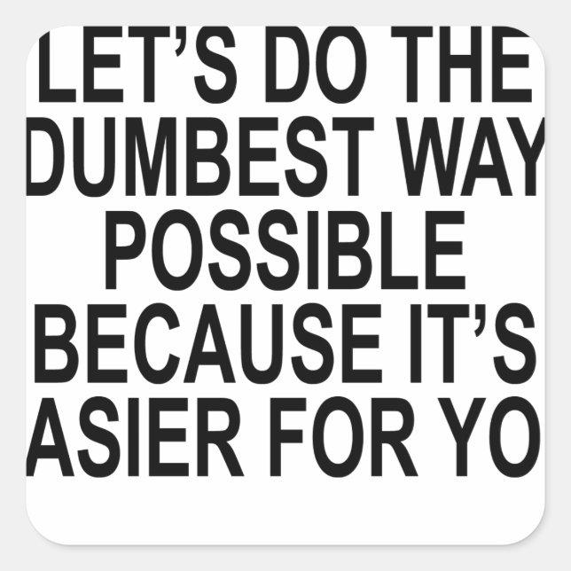 NO YOU'RE RIGHT LET’S DO THE DUMBEST WAY POSSIBLE SQUARE STICKER (Front)