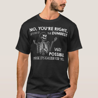 No You'Re Right Let's Do It The Dumbest Way Possib T-Shirt