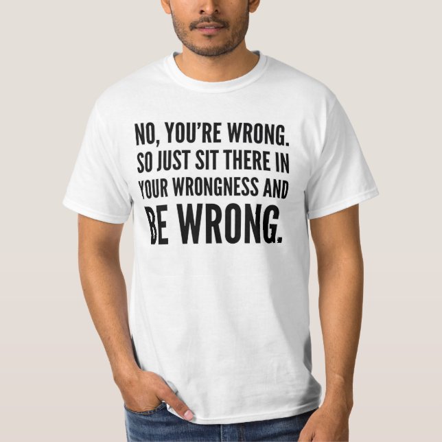 NO YOU'RE WRONG SO SIT THERE IN YOUR WRONGNESS TEE (Front)