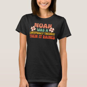 Noah Was A Conspiracy Theorist Then It Rained T-Shirt