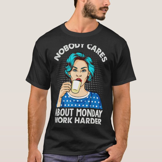 Nobody Cares About Monday Work Harder   Coffee T-Shirt (Front)