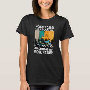 Nobody Cares About Skiing Work Harder  Motivationa T-Shirt