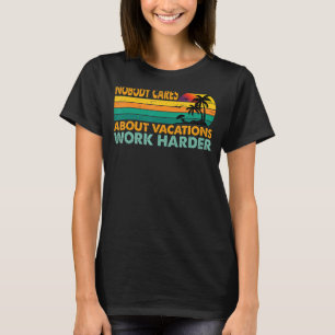 Nobody Cares About Vacations Work Harder  Motivati T-Shirt