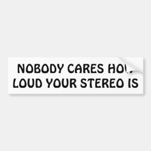 Nobody Cares How Loud Your Car Stereo Is Bumper Sticker
