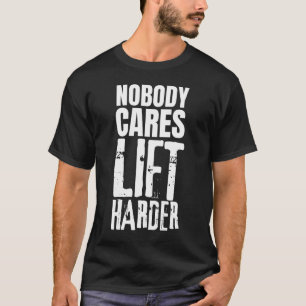 Nobody Cares Lift Harder T-Shirt