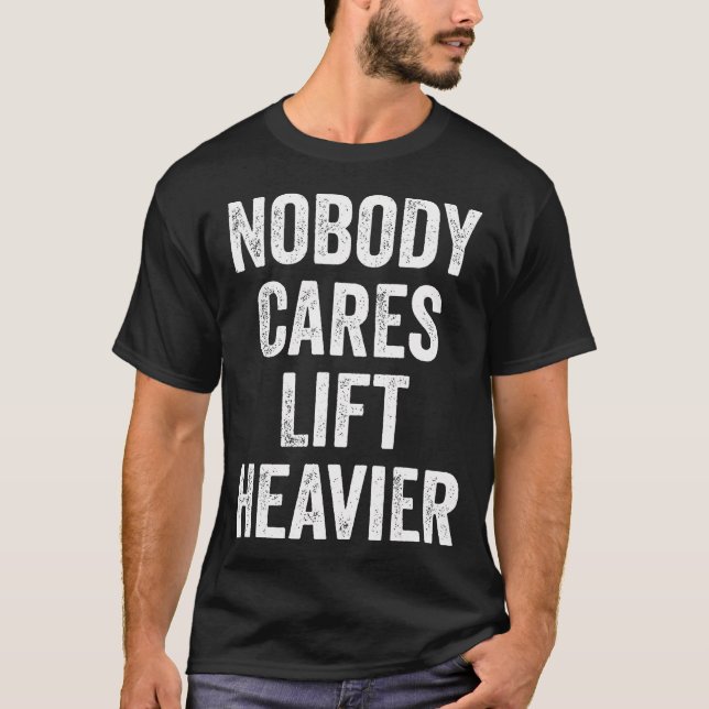 Nobody Cares Lift Heavier Gym Fitness Bodybuilding T-Shirt (Front)