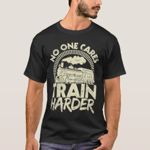 Nobody Cares Train Harder Gym Locomotive Weightlif T-Shirt
