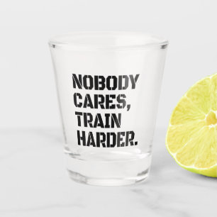 Nobody Cares Train Harder  Shot Glass