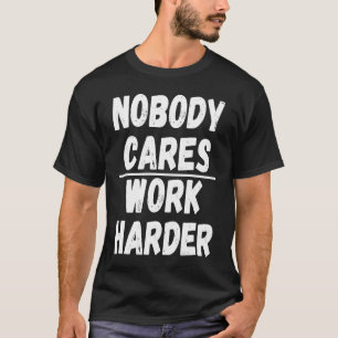 Nobody Cares Work Harder  3 T-Shirt