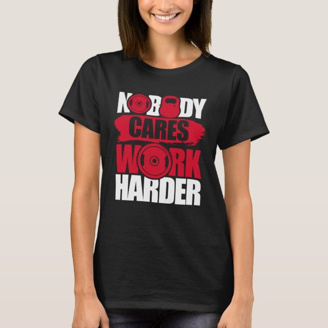 Nobody Cares Work Harder Fitness Gym Motivational T-Shirt (Front)