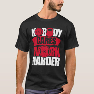Nobody Cares Work Harder Fitness Gym Motivational T-Shirt