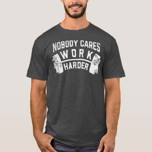Nobody Cares Work Harder Funny Workout Fitness Gym T-Shirt