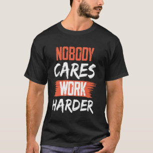 Nobody Cares Work Harder Gym Man Women Up Workout T-Shirt