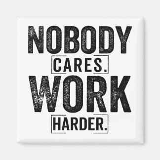Nobody cares work harder magnet