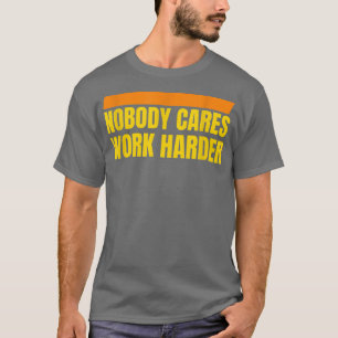 Nobody Cares Work harder Motivation Workout T-Shirt