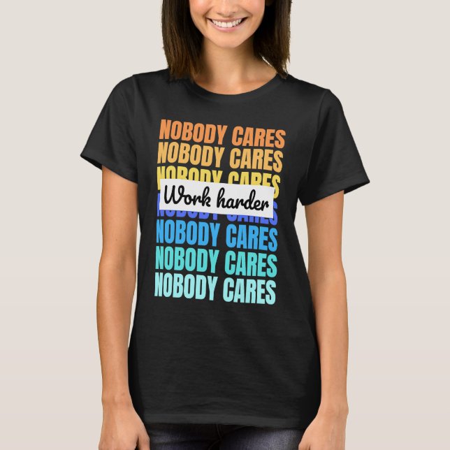 Nobody cares work harder motivational quote T-Shirt (Front)