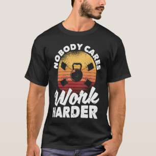 Nobody Cares Work Harder Motivational Workout Gym  T-Shirt