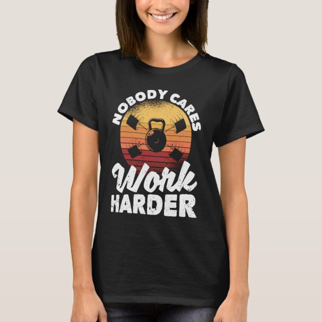Nobody Cares Work Harder Motivational Workout Gym  T-Shirt (Front)
